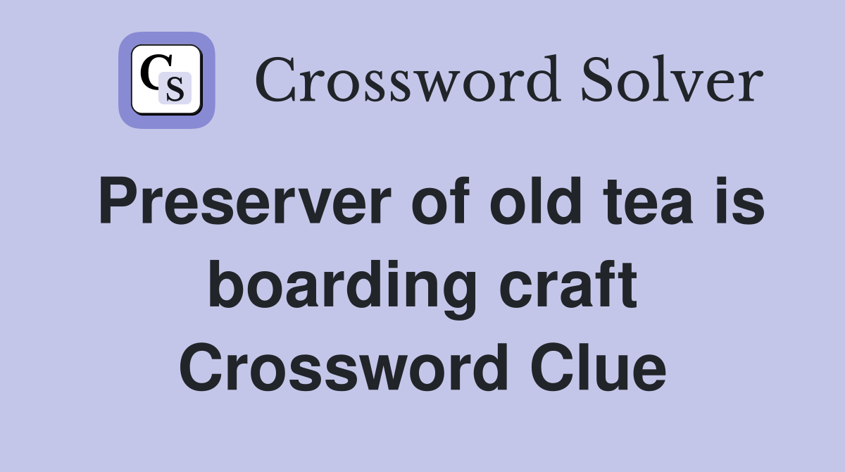 Preserver of old tea is boarding craft Crossword Clue