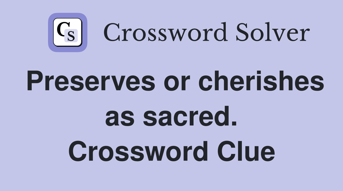 Preserves or cherishes as sacred. Crossword Clue