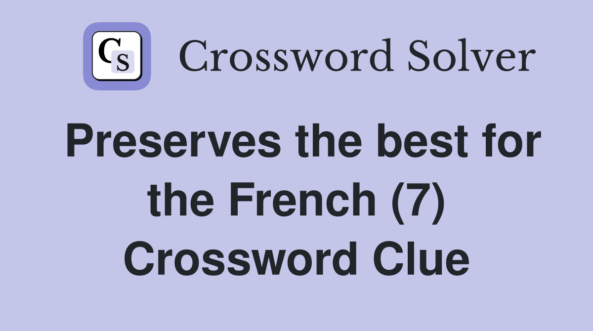 Preserves the best for the French (7) Crossword Clue