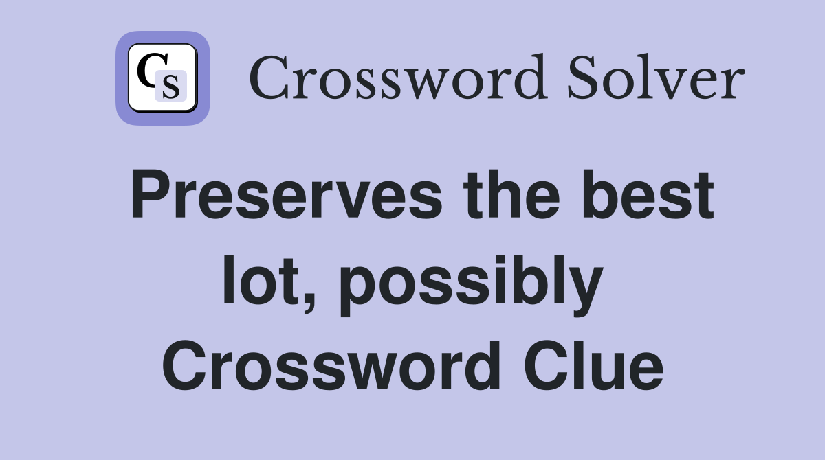 Preserves the best lot, possibly Crossword Clue
