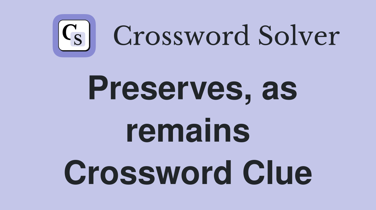 Preserves, as remains Crossword Clue