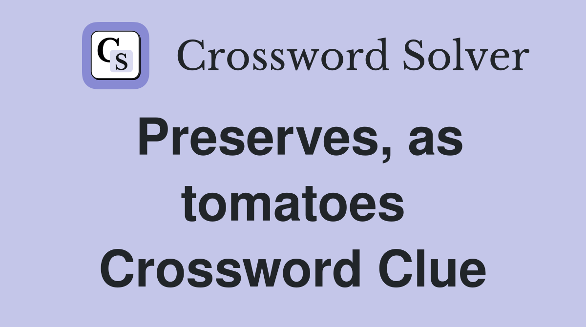 Preserves, as tomatoes Crossword Clue