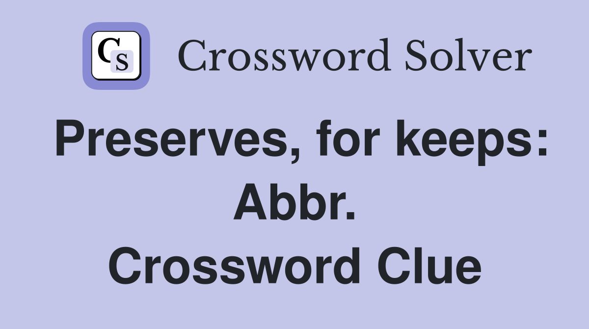 Preserves, for keeps: Abbr. Crossword Clue