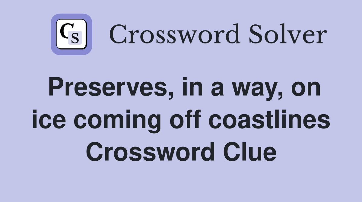 Preserves, in a way, on ice coming off coastlines Crossword Clue