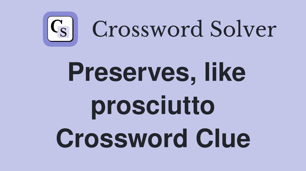 Preserves, like prosciutto Crossword Clue