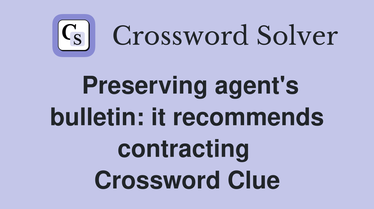 Preserving agent's bulletin: it recommends contracting  Crossword Clue