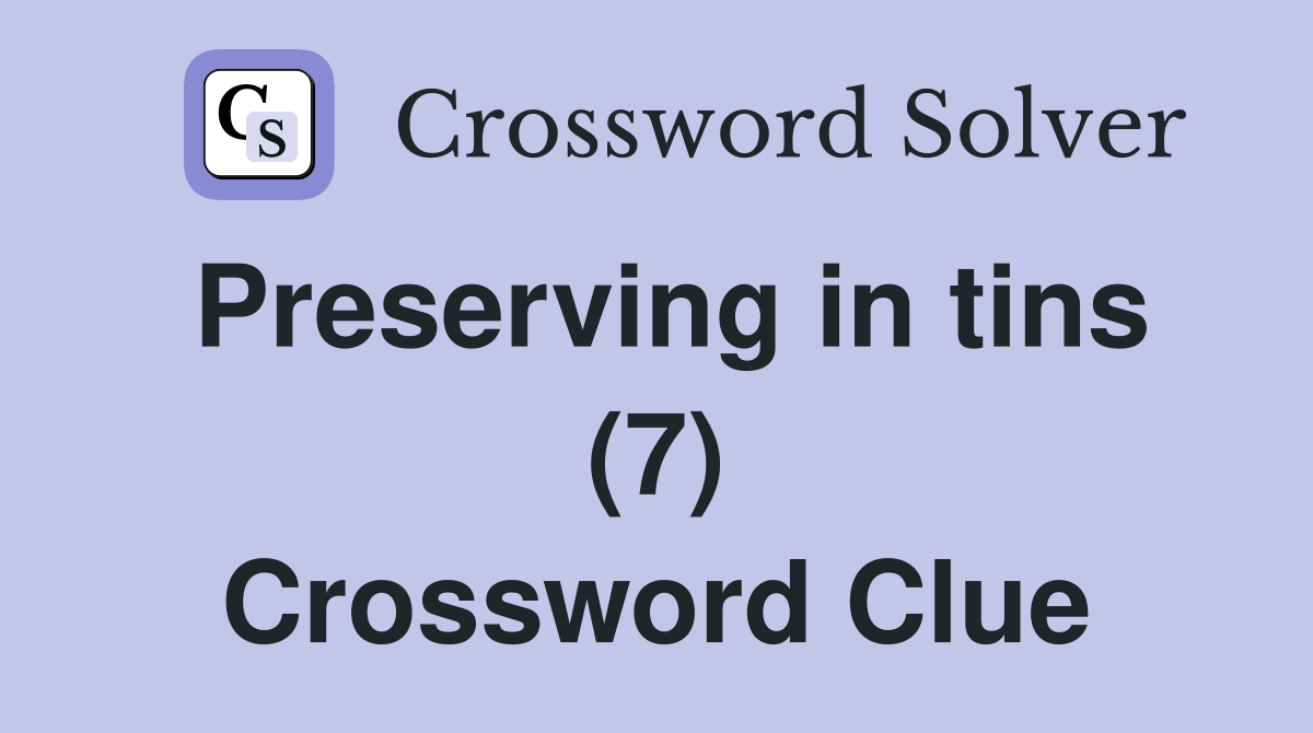 Preserving in tins (7) Crossword Clue