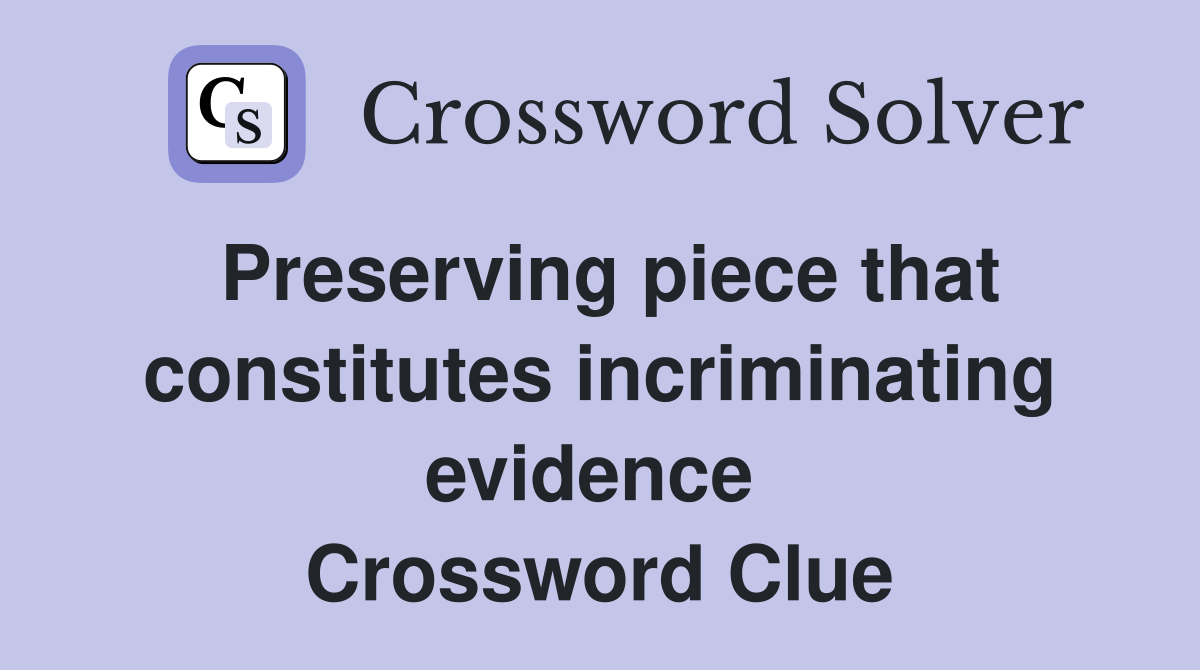 Preserving piece that constitutes incriminating evidence  Crossword Clue