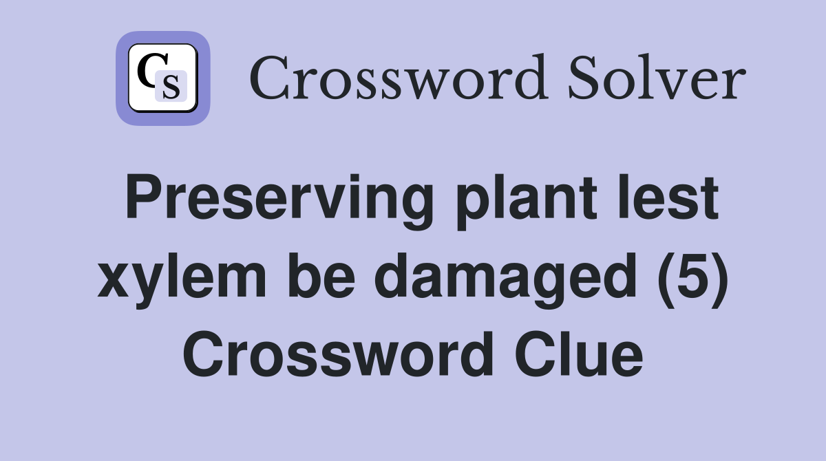 Preserving plant lest xylem be damaged (5) Crossword Clue