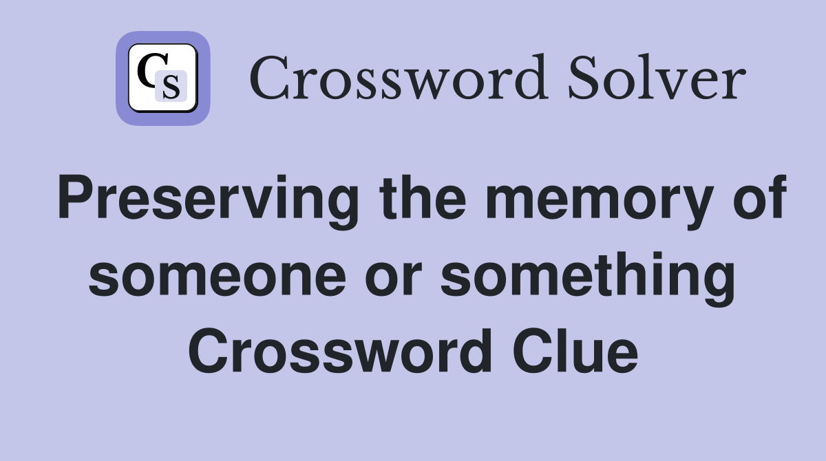Preserving the memory of someone or something Crossword Clue