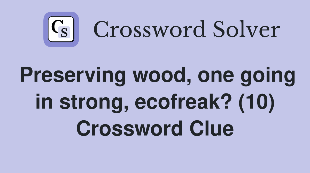 Preserving wood, one going in strong, ecofreak? (10) Crossword Clue