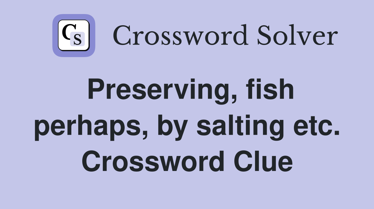 Preserving, fish perhaps, by salting etc. Crossword Clue