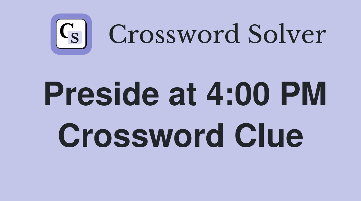 Preside at 4:00 PM Crossword Clue