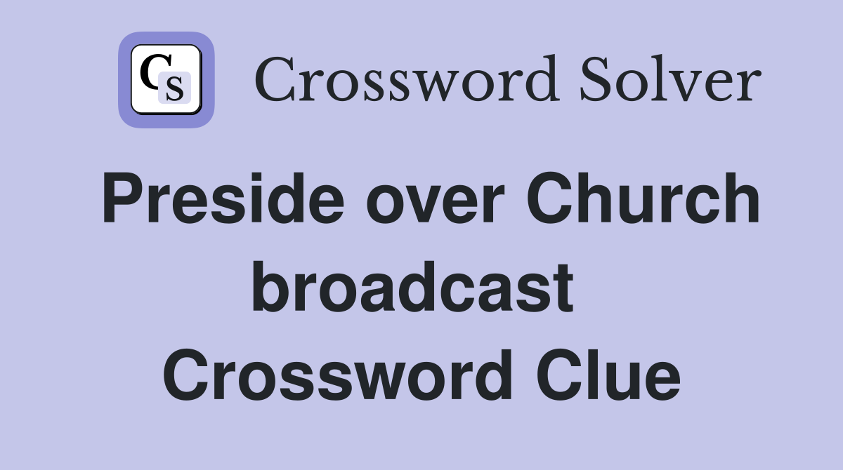 Preside over Church broadcast  Crossword Clue
