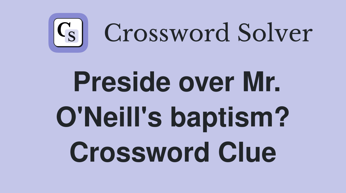 Preside over Mr. O'Neill's baptism? Crossword Clue