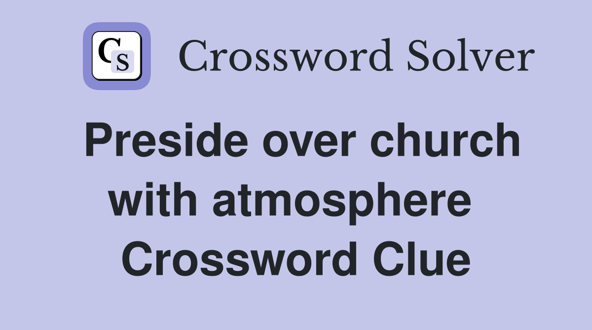 Preside over church with atmosphere  Crossword Clue