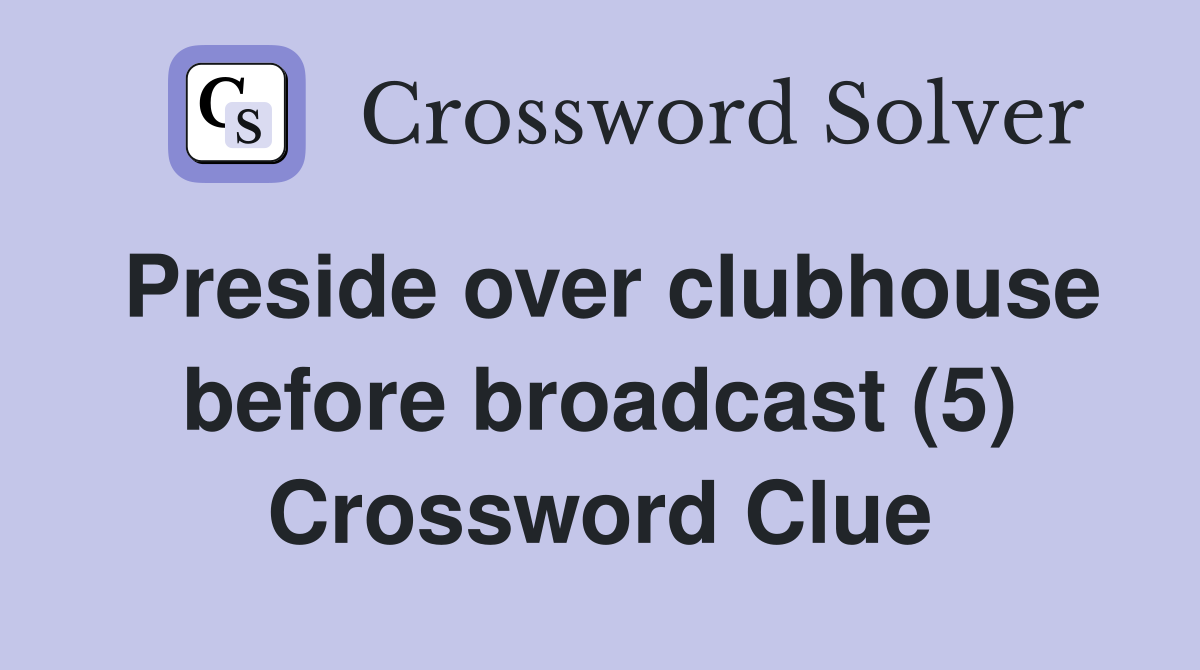 Preside over clubhouse before broadcast (5) Crossword Clue