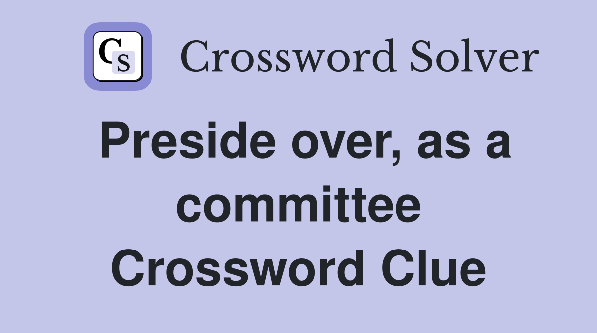 Preside over, as a committee Crossword Clue