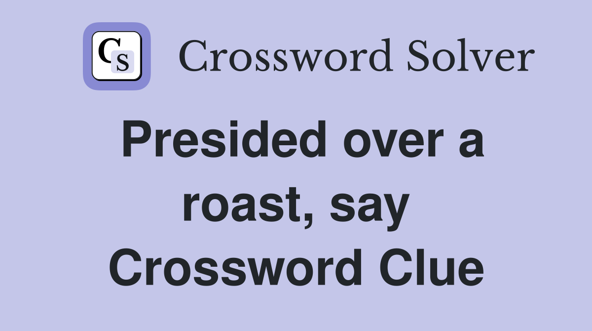 Presided over a roast, say Crossword Clue