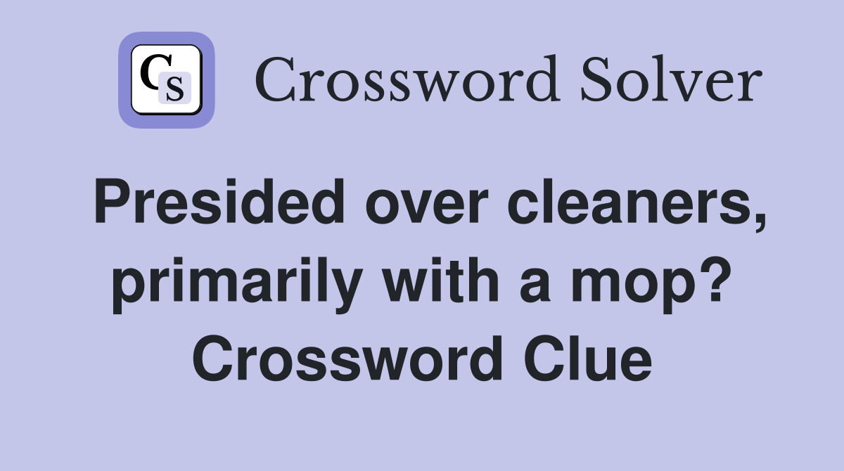 Presided over cleaners, primarily with a mop? Crossword Clue