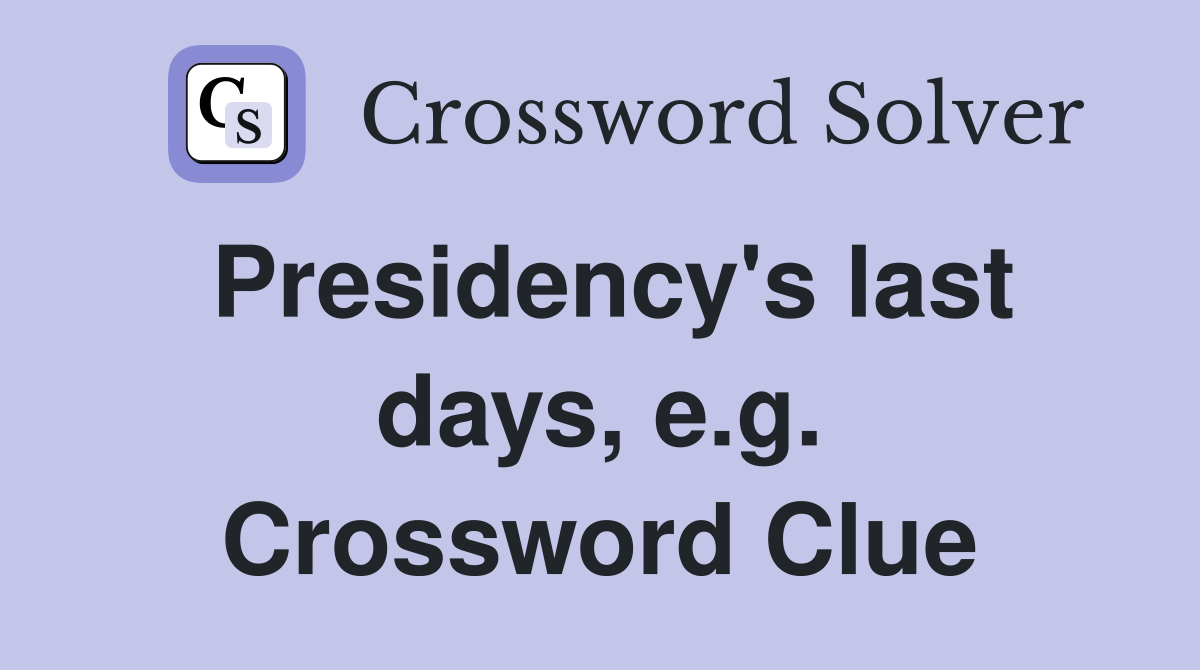 Presidency's last days, e.g. Crossword Clue