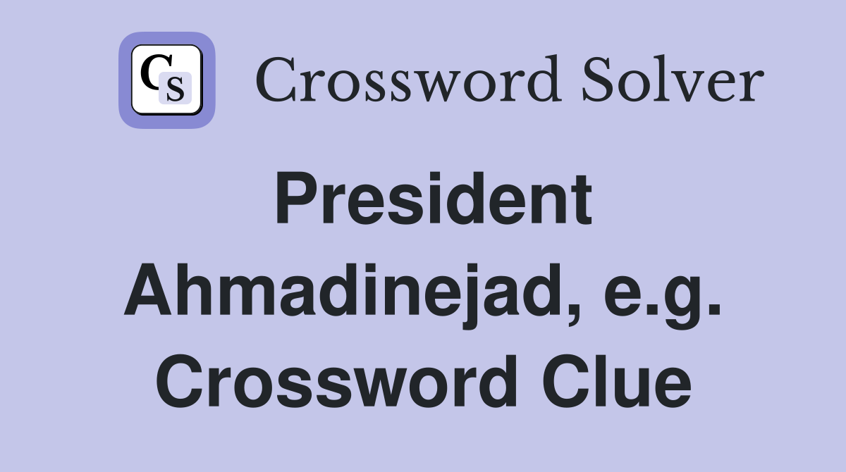 President Ahmadinejad, e.g. Crossword Clue