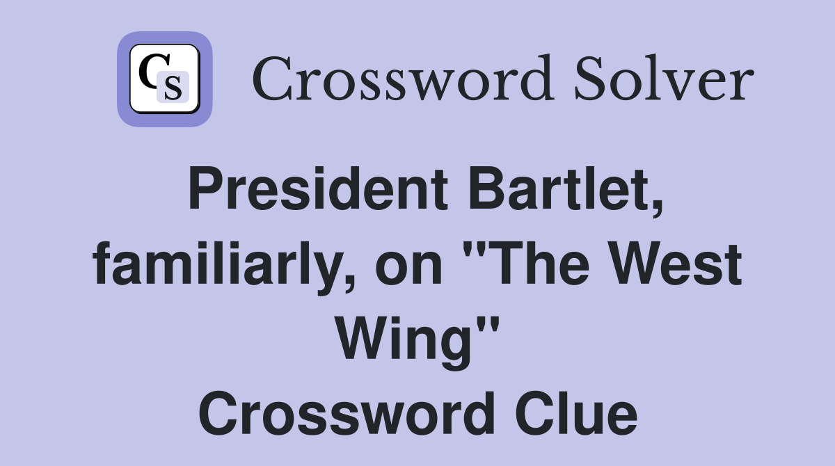 President Bartlet, familiarly, on "The West Wing" Crossword Clue