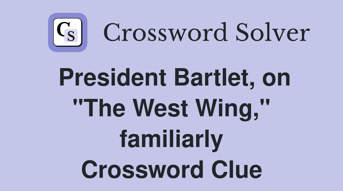 President Bartlet, on "The West Wing," familiarly Crossword Clue