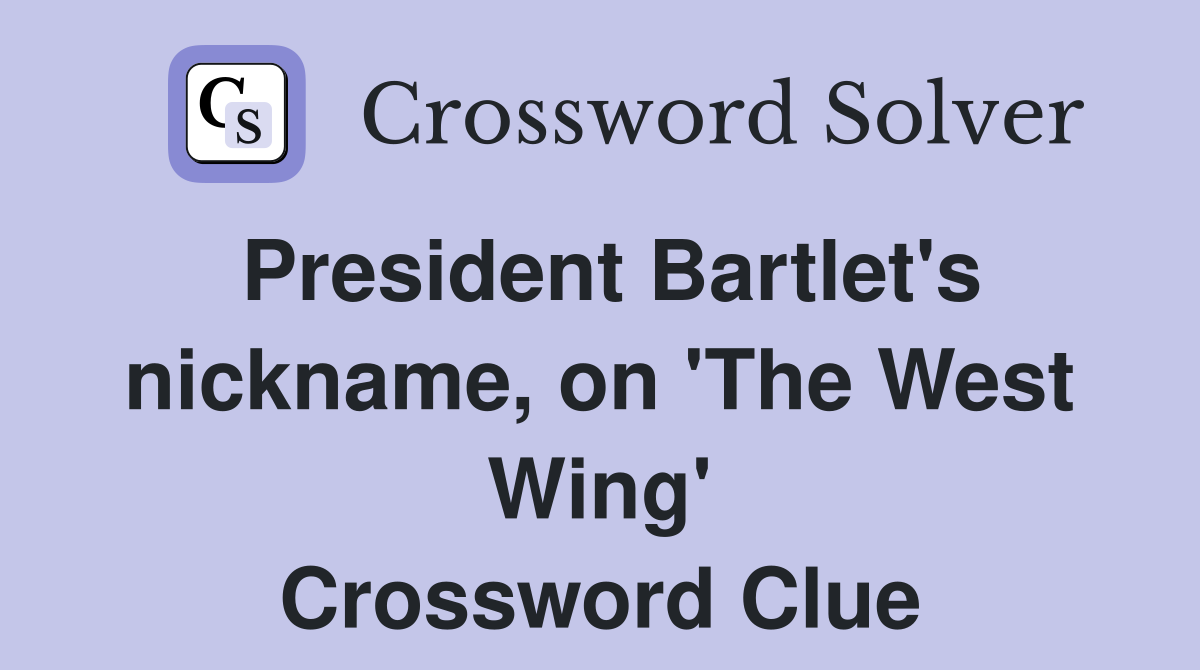 President Bartlet's nickname, on 'The West Wing' Crossword Clue