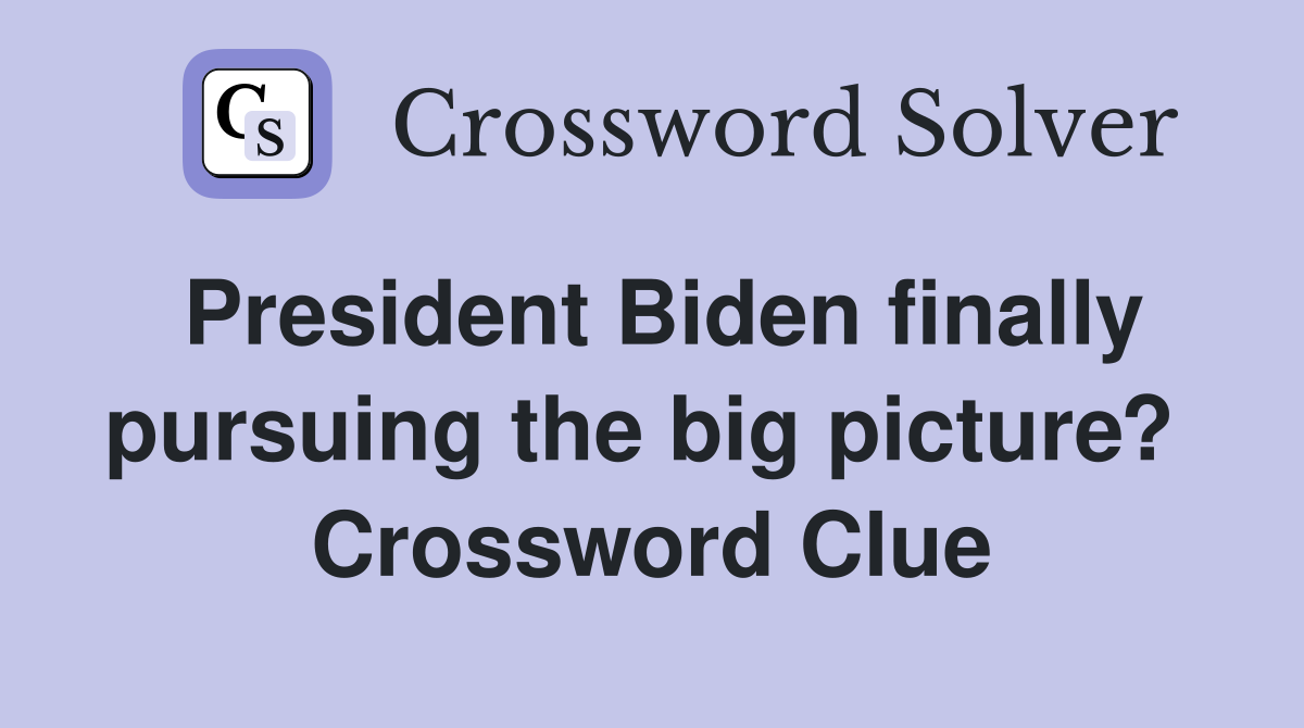 President Biden finally pursuing the big picture?  Crossword Clue
