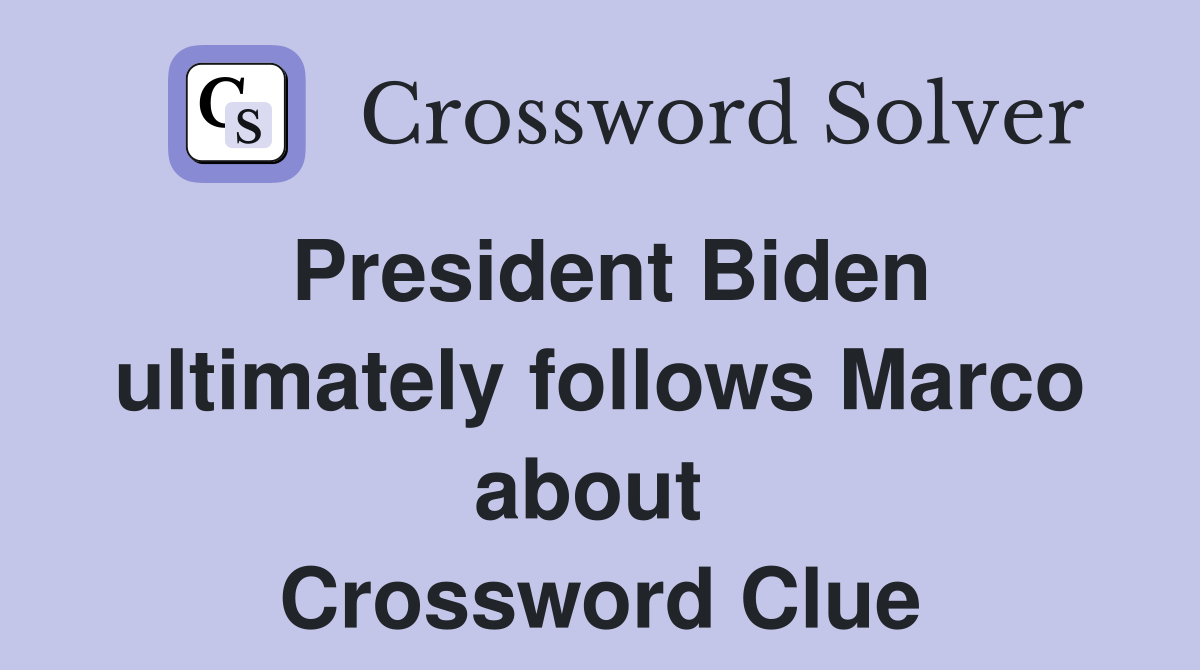 President Biden ultimately follows Marco about  Crossword Clue