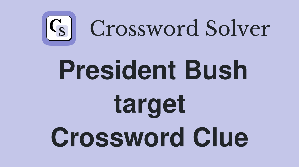 President Bush target Crossword Clue