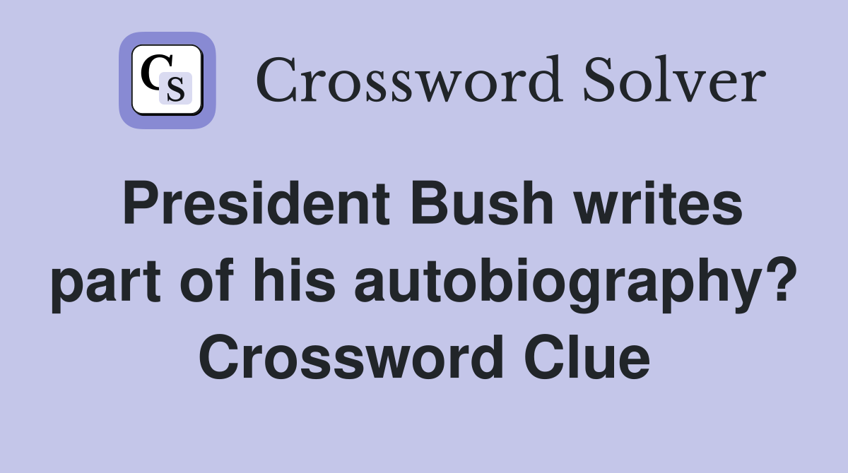 President Bush writes part of his autobiography? Crossword Clue