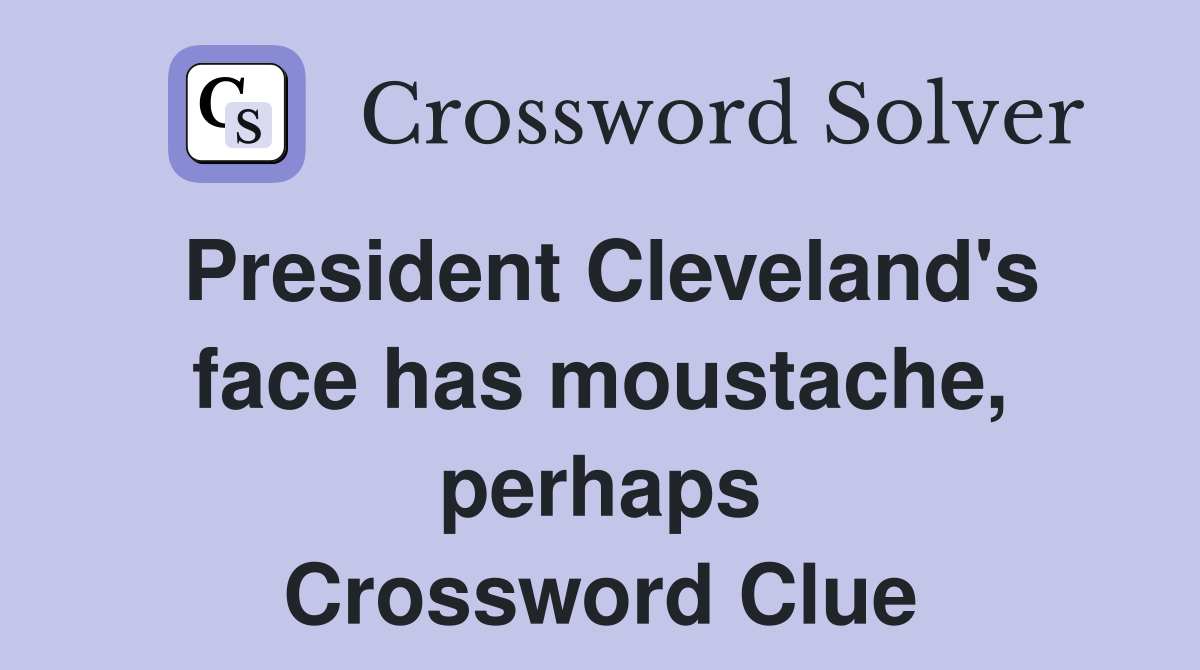 President Cleveland's face has moustache, perhaps Crossword Clue