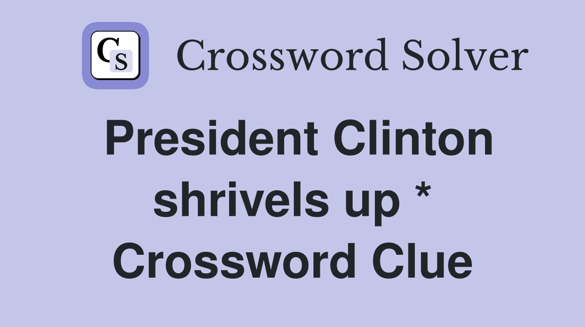 President Clinton shrivels up * Crossword Clue