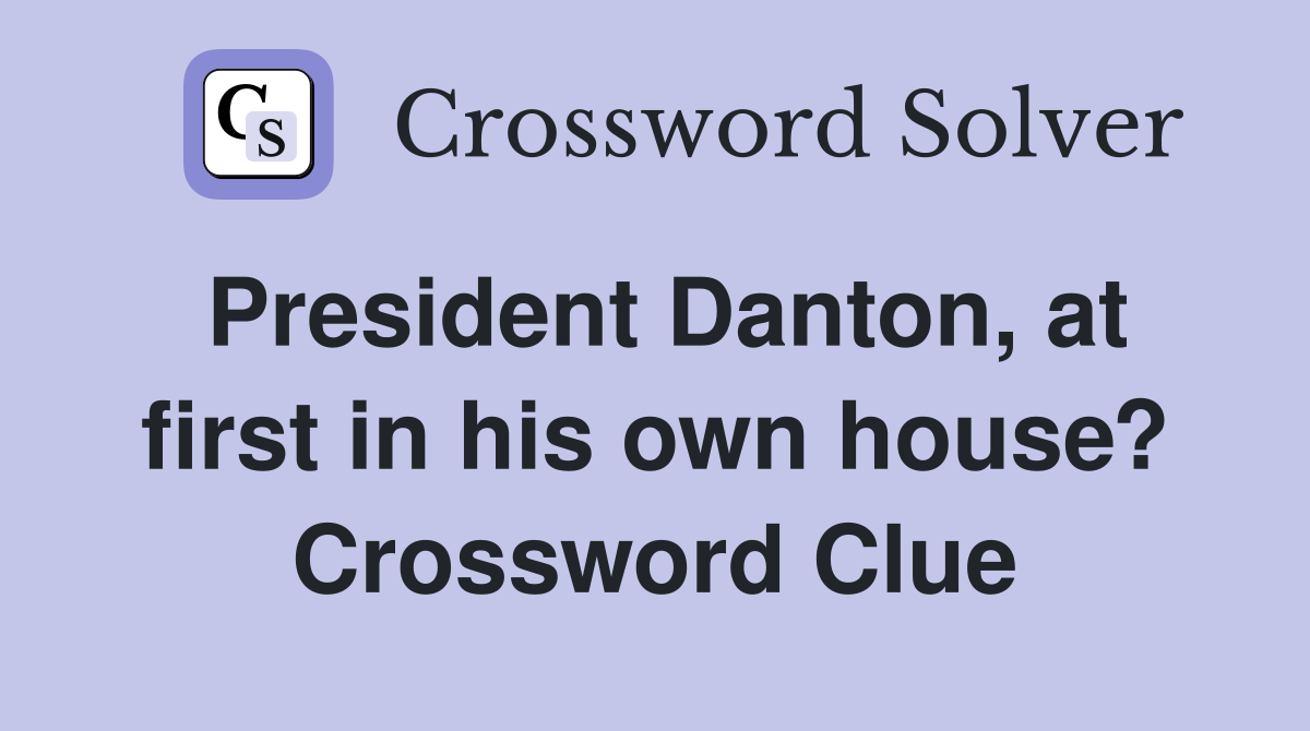 President Danton, at first in his own house? Crossword Clue