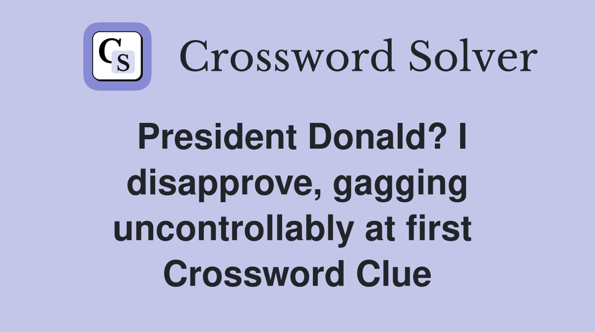 President Donald? I disapprove, gagging uncontrollably at first  Crossword Clue