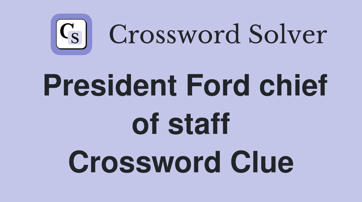 President Ford chief of staff Crossword Clue