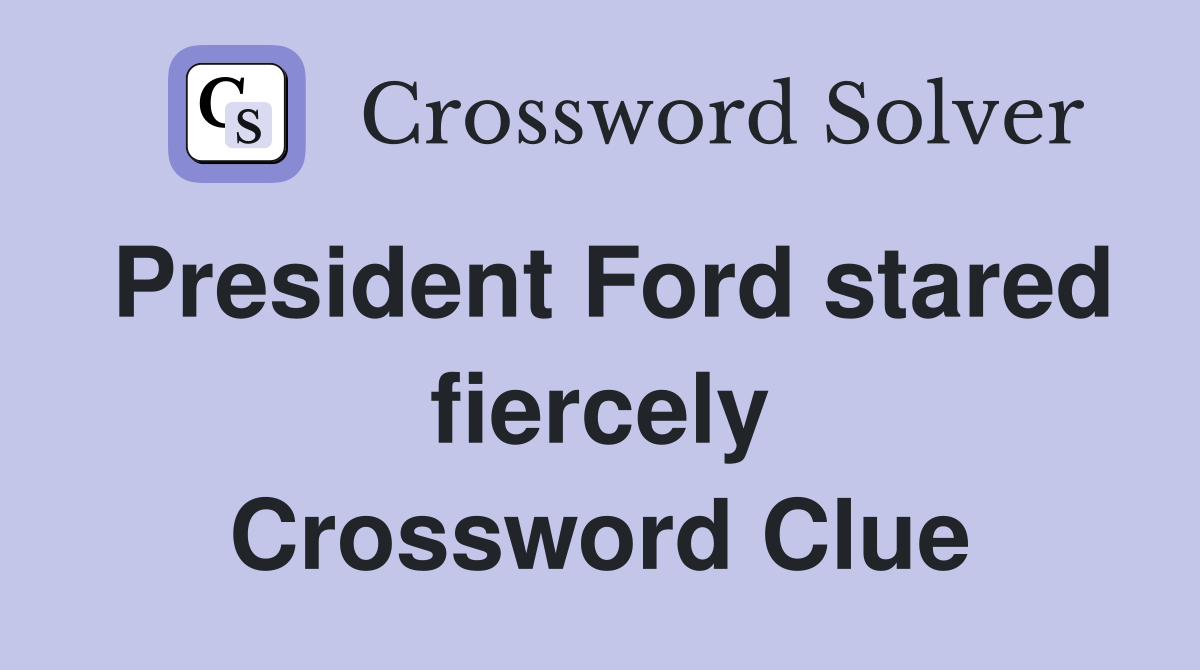 President Ford stared fiercely Crossword Clue