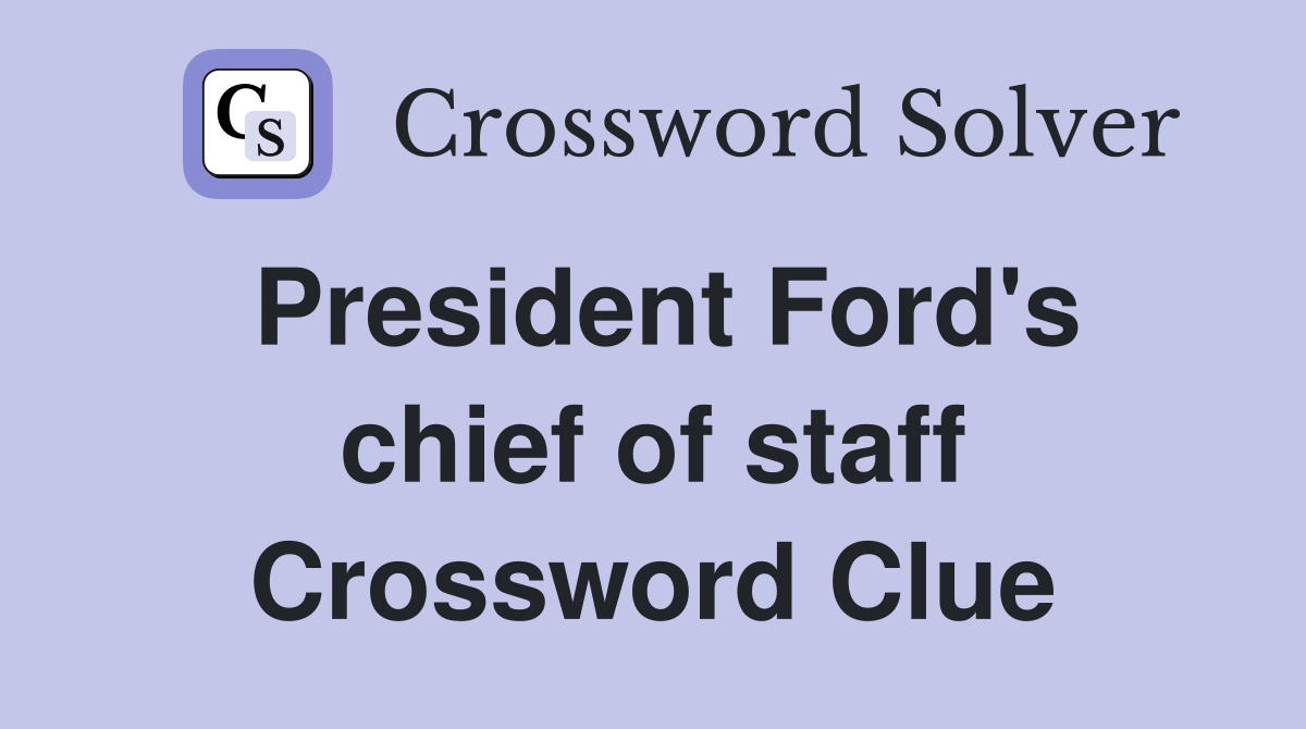 President Ford's chief of staff Crossword Clue