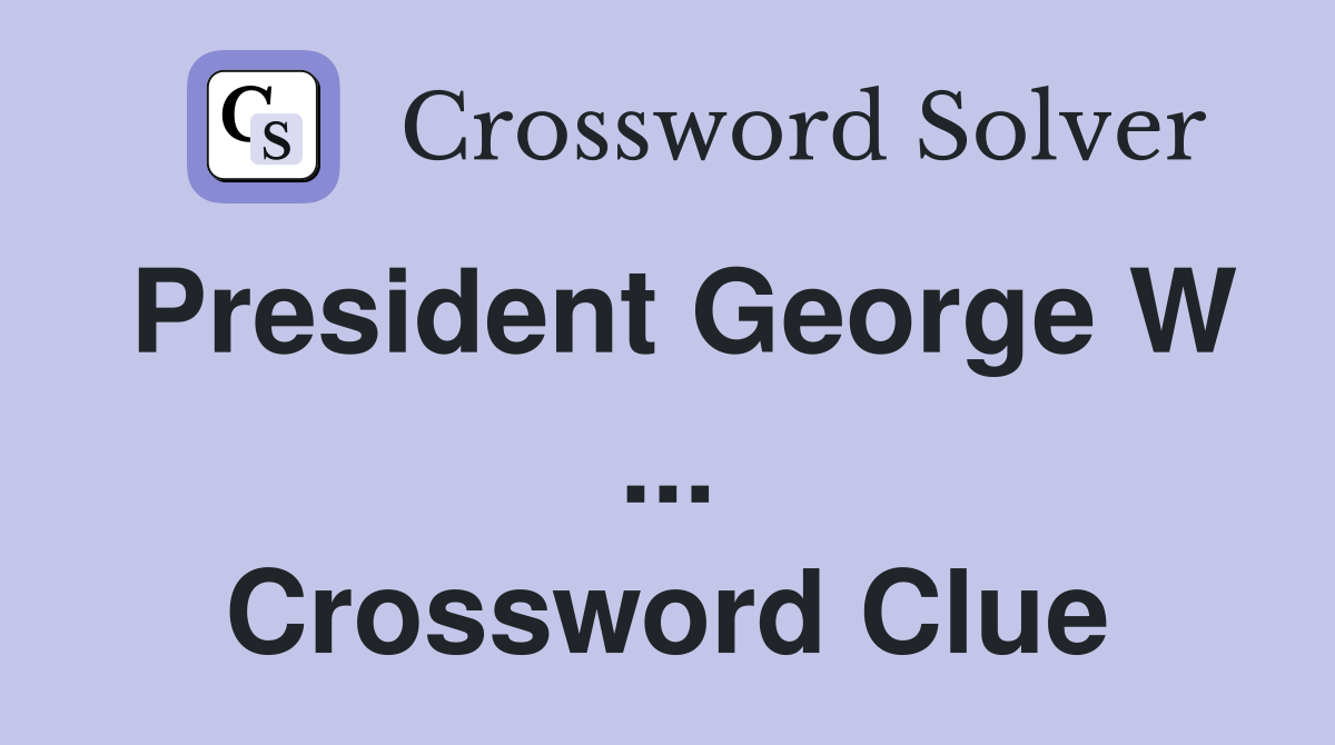 President George W ... Crossword Clue
