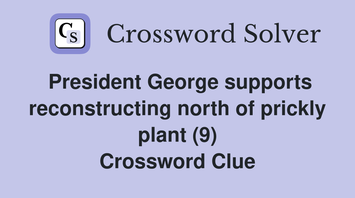 President George supports reconstructing north of prickly plant (9) Crossword Clue
