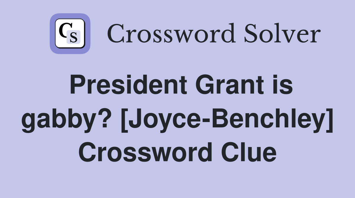 President Grant is gabby? [Joyce-Benchley] Crossword Clue