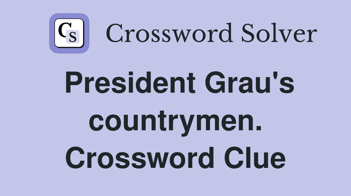 President Grau's countrymen. Crossword Clue