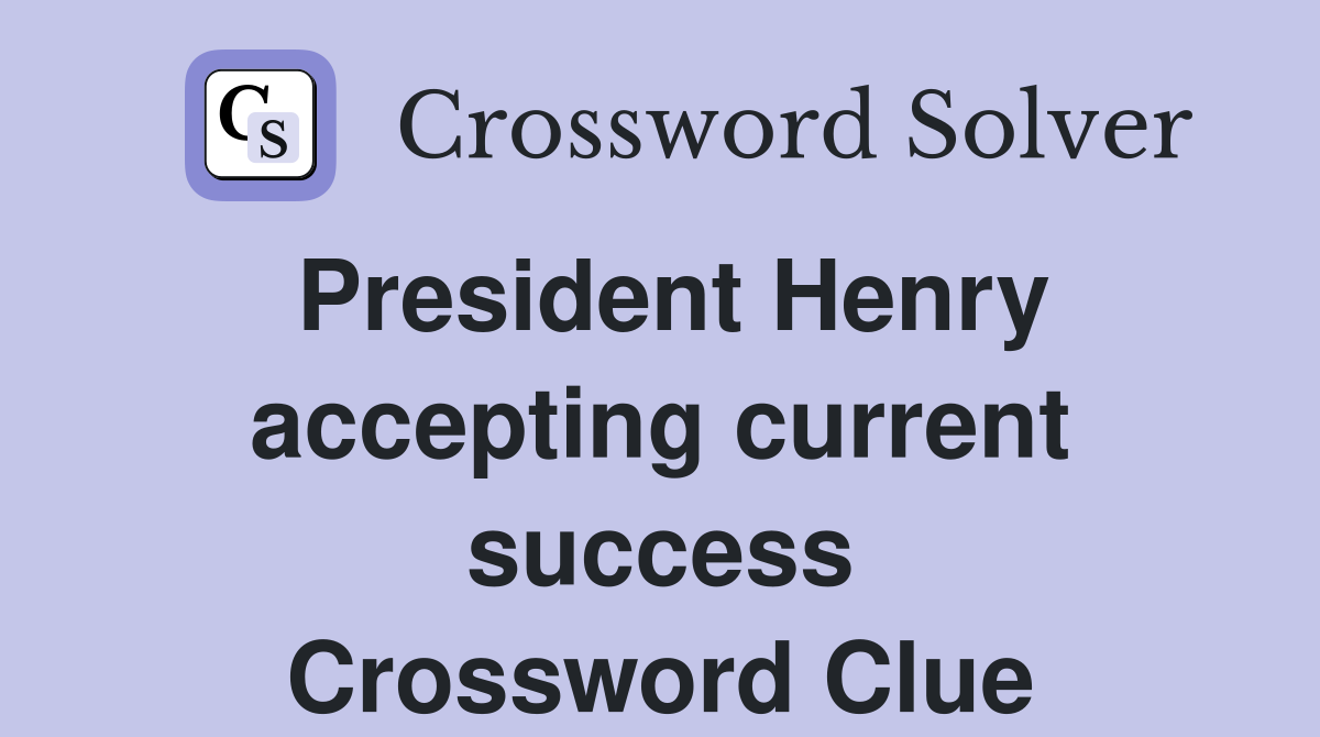 President Henry accepting current success Crossword Clue