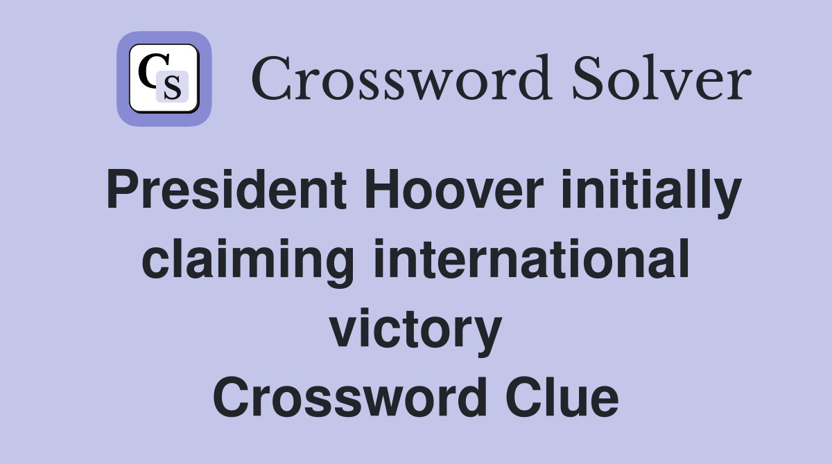 President Hoover initially claiming international victory Crossword Clue