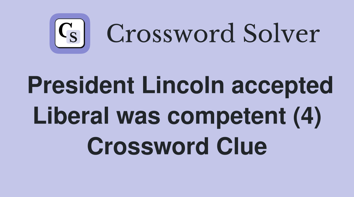 President Lincoln accepted Liberal was competent (4) Crossword Clue