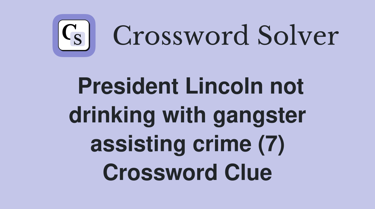 President Lincoln not drinking with gangster assisting crime (7) Crossword Clue