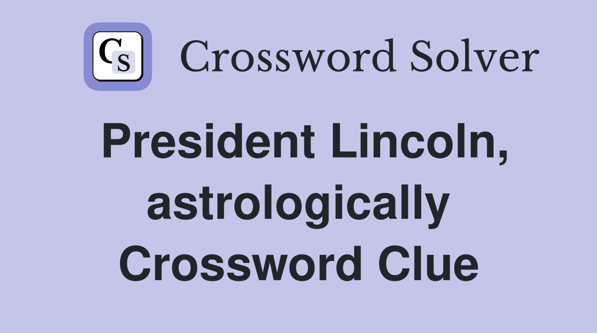 President Lincoln, astrologically Crossword Clue