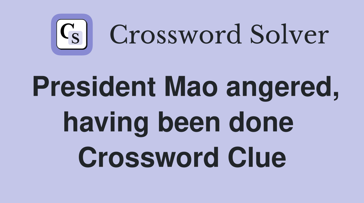 President Mao angered, having been done  Crossword Clue